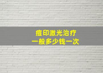 痘印激光治疗一般多少钱一次