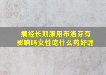 痛经长期服用布洛芬有影响吗女性吃什么药好呢