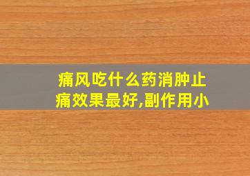 痛风吃什么药消肿止痛效果最好,副作用小