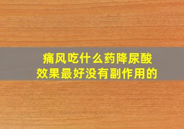 痛风吃什么药降尿酸效果最好没有副作用的