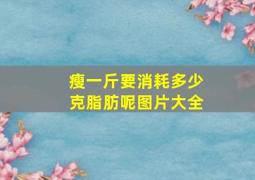 瘦一斤要消耗多少克脂肪呢图片大全