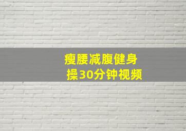 瘦腰减腹健身操30分钟视频