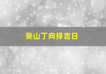 癸山丁向择吉日