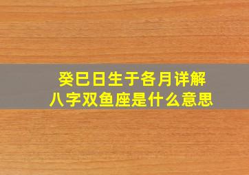 癸巳日生于各月详解八字双鱼座是什么意思