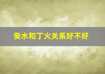 癸水和丁火关系好不好