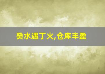 癸水遇丁火,仓库丰盈