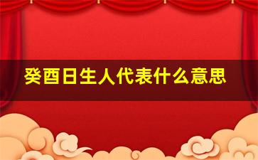 癸酉日生人代表什么意思