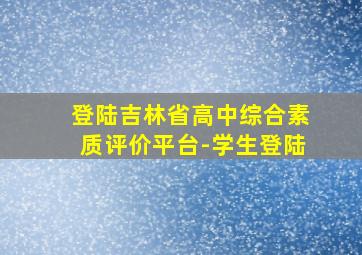 登陆吉林省高中综合素质评价平台-学生登陆