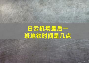 白云机场最后一班地铁时间是几点