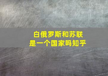 白俄罗斯和苏联是一个国家吗知乎