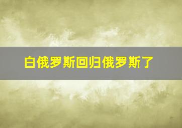 白俄罗斯回归俄罗斯了