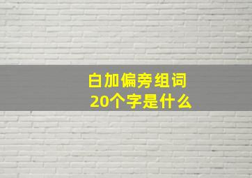 白加偏旁组词20个字是什么