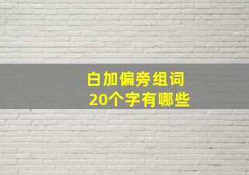 白加偏旁组词20个字有哪些