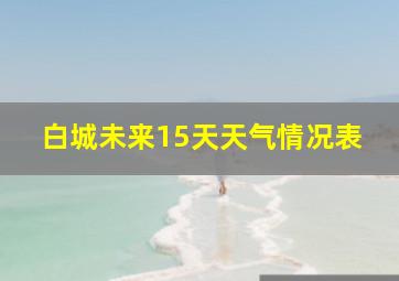 白城未来15天天气情况表