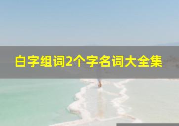 白字组词2个字名词大全集