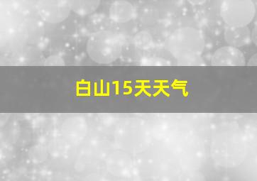 白山15天天气