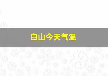 白山今天气温