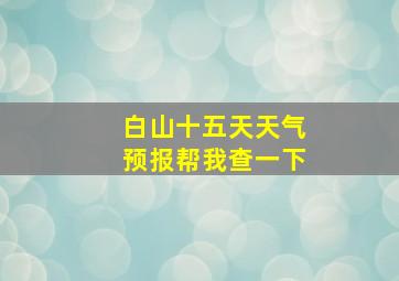 白山十五天天气预报帮我查一下