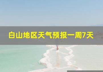 白山地区天气预报一周7天