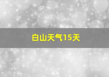 白山天气15天