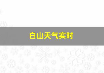 白山天气实时