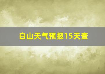 白山天气预报15天查