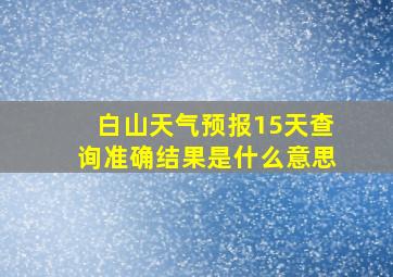 白山天气预报15天查询准确结果是什么意思