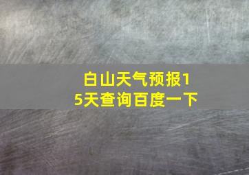 白山天气预报15天查询百度一下