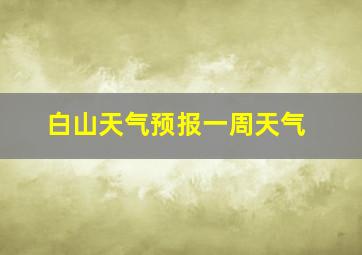 白山天气预报一周天气