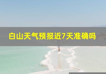 白山天气预报近7天准确吗