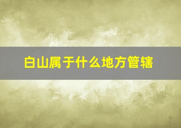 白山属于什么地方管辖