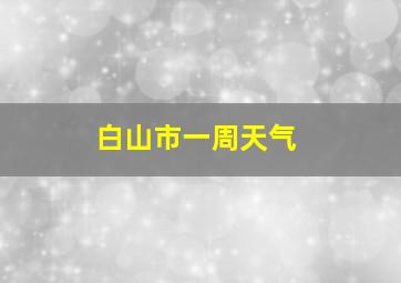 白山市一周天气