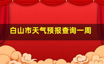 白山市天气预报查询一周