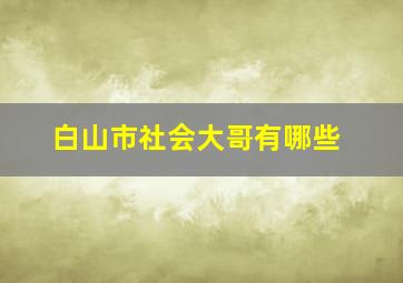 白山市社会大哥有哪些