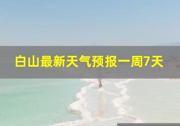 白山最新天气预报一周7天