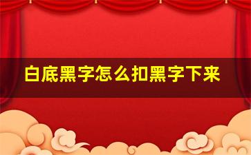 白底黑字怎么扣黑字下来