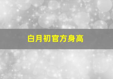 白月初官方身高