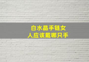 白水晶手链女人应该戴哪只手