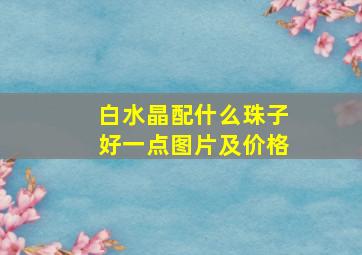 白水晶配什么珠子好一点图片及价格