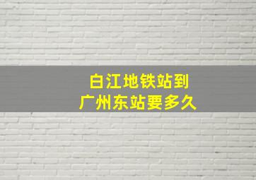 白江地铁站到广州东站要多久