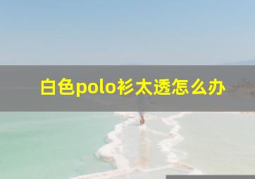 白色polo衫太透怎么办