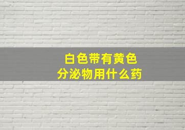 白色带有黄色分泌物用什么药