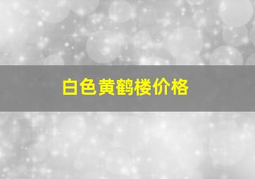 白色黄鹤楼价格