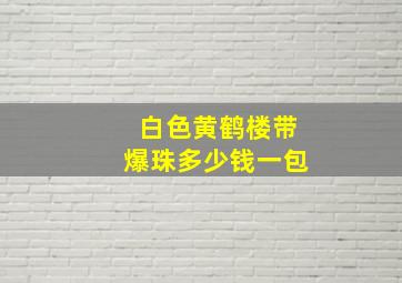 白色黄鹤楼带爆珠多少钱一包