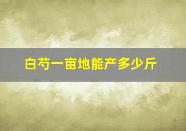 白芍一亩地能产多少斤