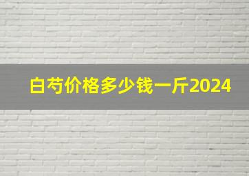 白芍价格多少钱一斤2024