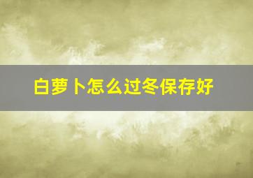 白萝卜怎么过冬保存好