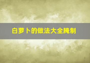 白萝卜的做法大全腌制