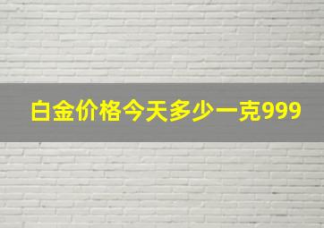 白金价格今天多少一克999