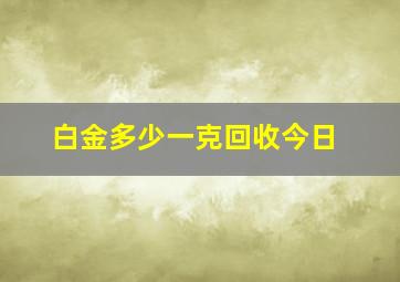 白金多少一克回收今日